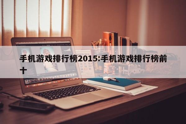手机游戏排行榜2015:手机游戏排行榜前十
