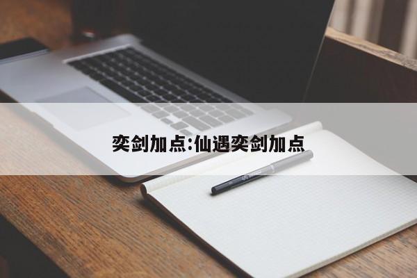 奕剑加点:仙遇奕剑加点