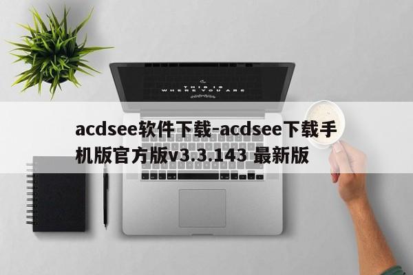 acdsee软件下载-acdsee下载手机版官方版v3.3.143 最新版