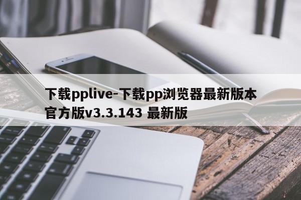 下载pplive-下载pp浏览器最新版本官方版v3.3.143 最新版