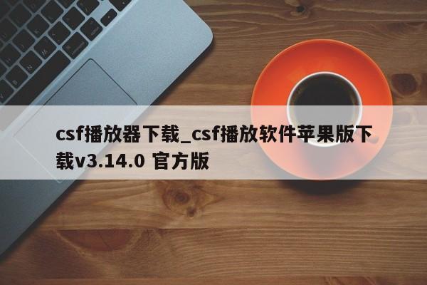 csf播放器下载_csf播放软件苹果版下载v3.14.0 官方版