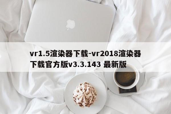 vr1.5渲染器下载-vr2018渲染器下载官方版v3.3.143 最新版