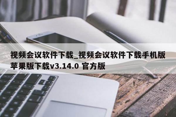 视频会议软件下载_视频会议软件下载手机版苹果版下载v3.14.0 官方版
