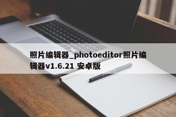 照片编辑器_photoeditor照片编辑器v1.6.21 安卓版