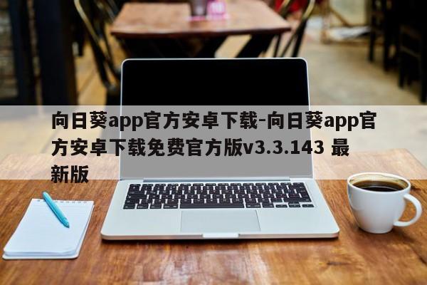 向日葵app官方安卓下载-向日葵app官方安卓下载免费官方版v3.3.143 最新版
