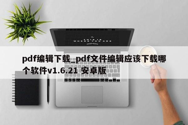pdf编辑下载_pdf文件编辑应该下载哪个软件v1.6.21 安卓版